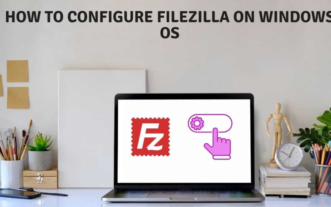 How to configure filezilla on windows os
