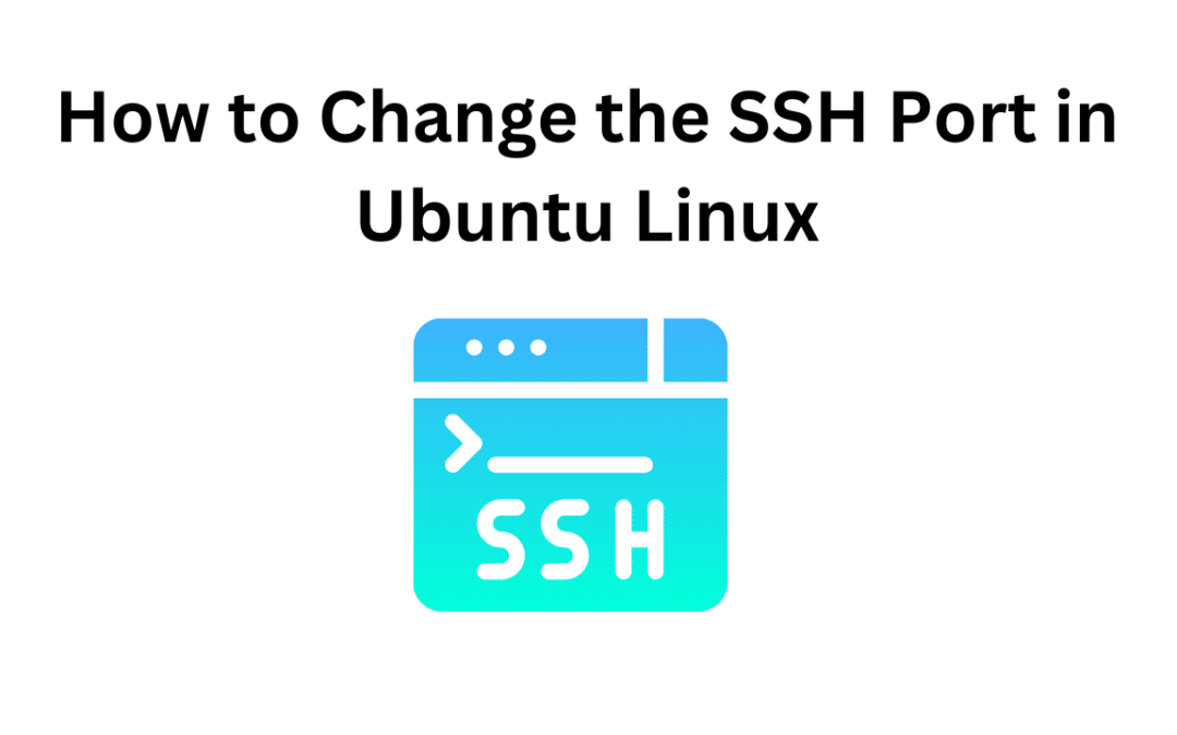 How to Change the SSH Port in Ubuntu Linux